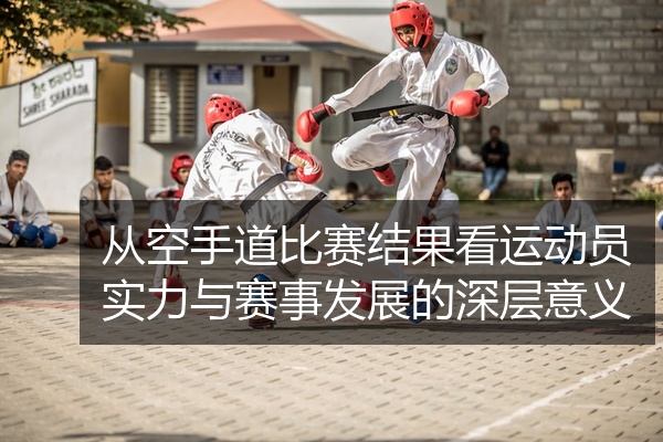 从空手道比赛结果看运动员实力与赛事发展的深层意义