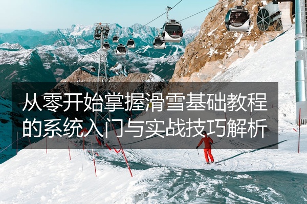 从零开始掌握滑雪基础教程的系统入门与实战技巧解析