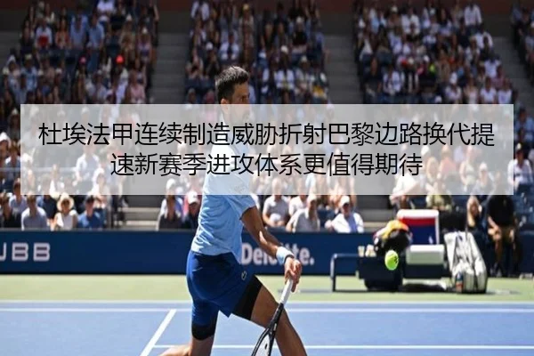 杜埃法甲连续制造威胁折射巴黎边路换代提速新赛季进攻体系更值得期待